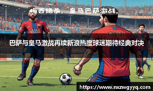 巴萨与皇马激战再续新浪热度球迷期待经典对决